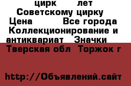 1.2) цирк : 50 лет Советскому цирку › Цена ­ 199 - Все города Коллекционирование и антиквариат » Значки   . Тверская обл.,Торжок г.